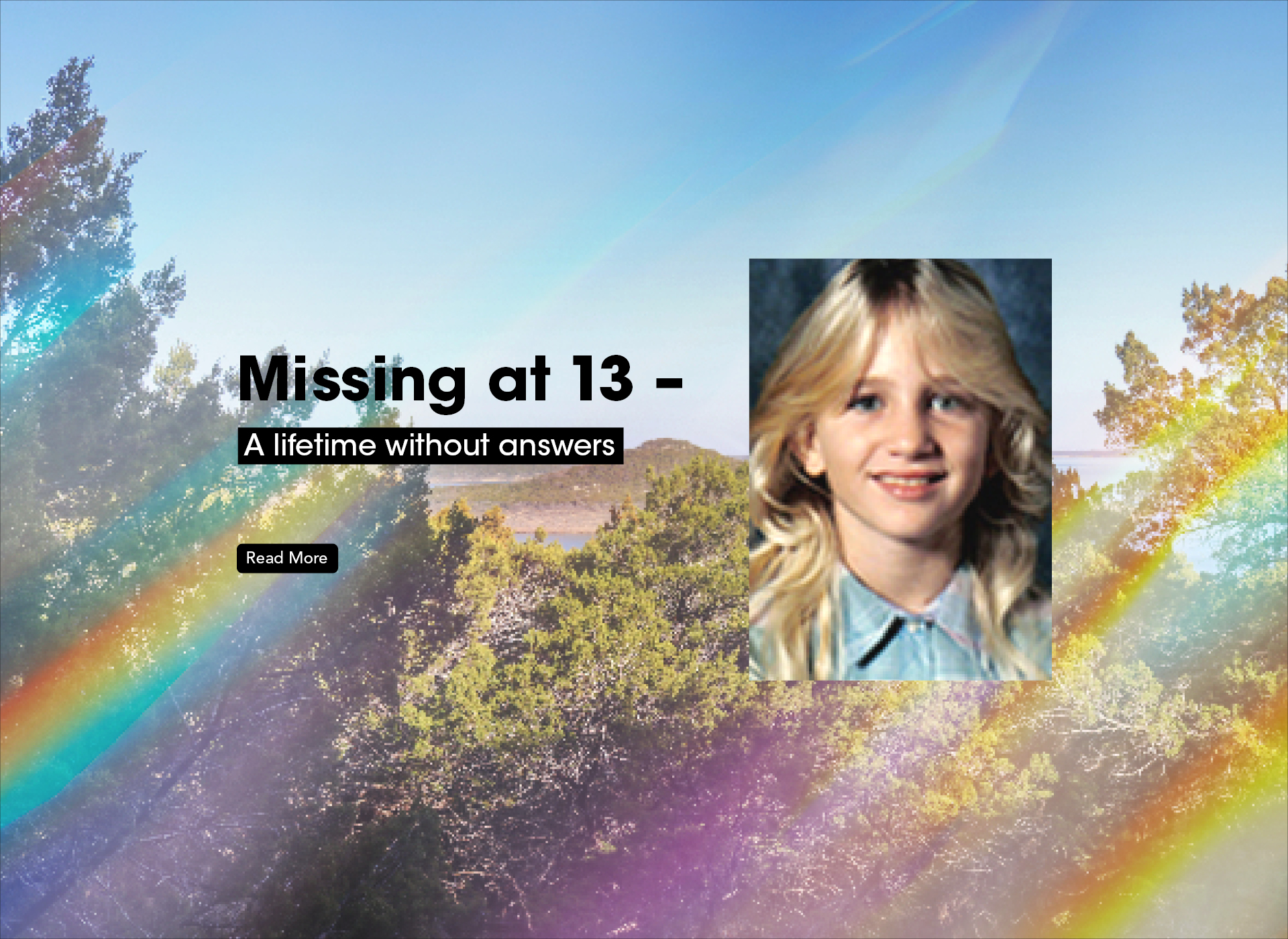foreground: text: missing at 13: a lifetime without answers and image of smiling blonde girl; background: trees and blue sky with rainbow relflections 